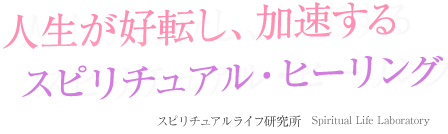人生が好転し、加速する　スピリチュアル・ヒーリング スピリチュアルライフ研究所 Spiritual Life Laboratory